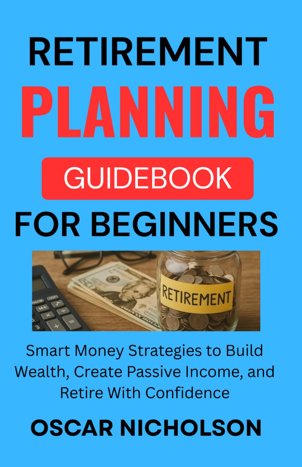 Retirement Planning Guidebook for Beginners: Smart Money Strategies to Build Wealth, Create Passive Income, and Retire With Confidence