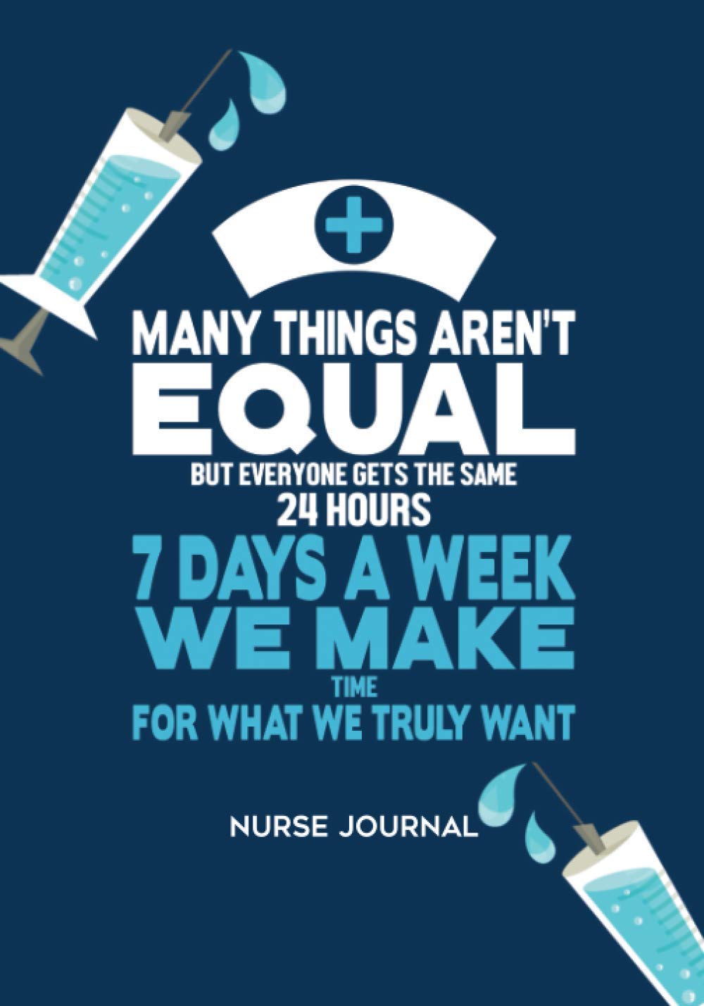 Many Things Aren't Equal But Everyone Gets The Same 24 Hours, 7 Days A Week. We Make Time For What We Truly Want.: Nurse Journal
