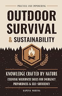 Outdoor Survival and Sustainability: Essential Wilderness Skills for Emergency Preparedness and Self-Sufficiency