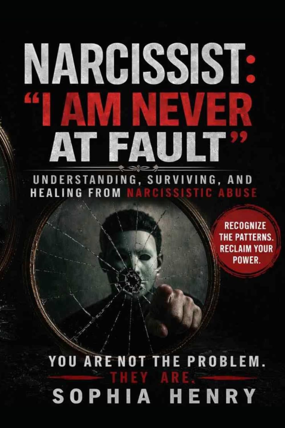 NARCISSIST: “I AM NEVER AT FAULT”: Understanding, Surviving, and Healing from Narcissistic Abuse