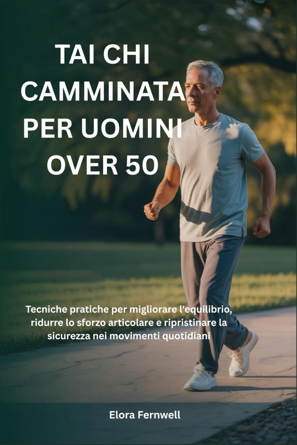 TAI CHI CAMMINATA PER UOMINI OVER 50: Tecniche pratiche per migliorare l'equilibrio, ridurre lo sforzo articolare e ripristinare la sicurezza nei movimenti quotidiani