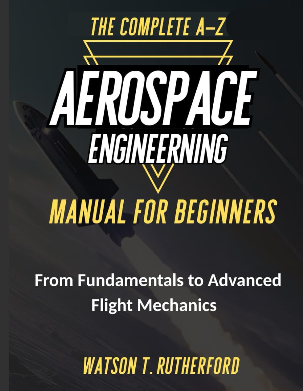 THE COMPLETE A-Z AEROSPACE ENGINEERING MANUAL FOR BEGINNERS: From Fundamentals to Advanced Flight Mechanics (AEROSPACE & AUTOMOTIVE ENGINEERING)      Paperback – November 11, 2025