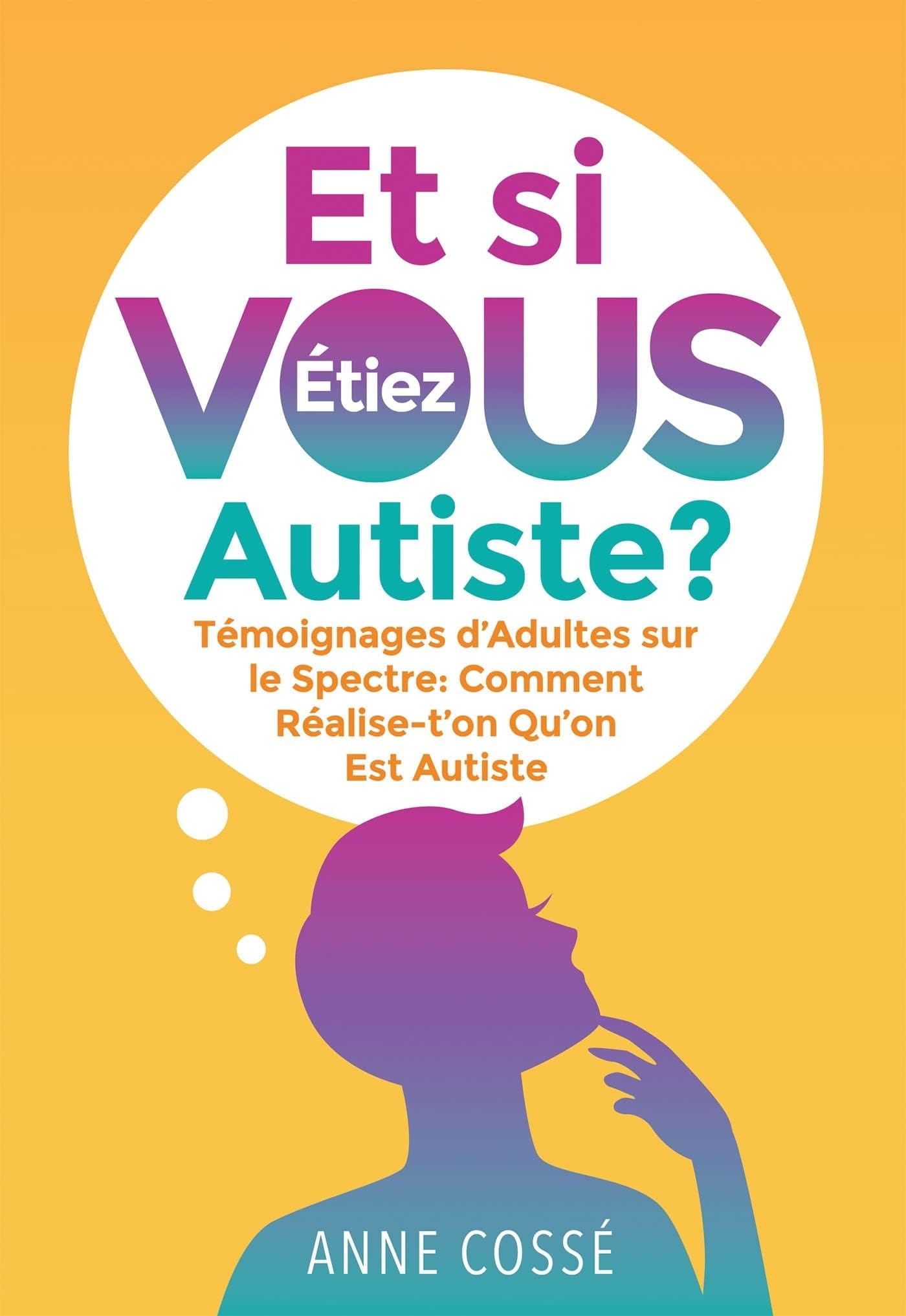 Et si VOUS étiez autiste ?: Témoignages d'Adultes sur le Spectre : Comment Réalise-t'on Qu'on Est Autiste