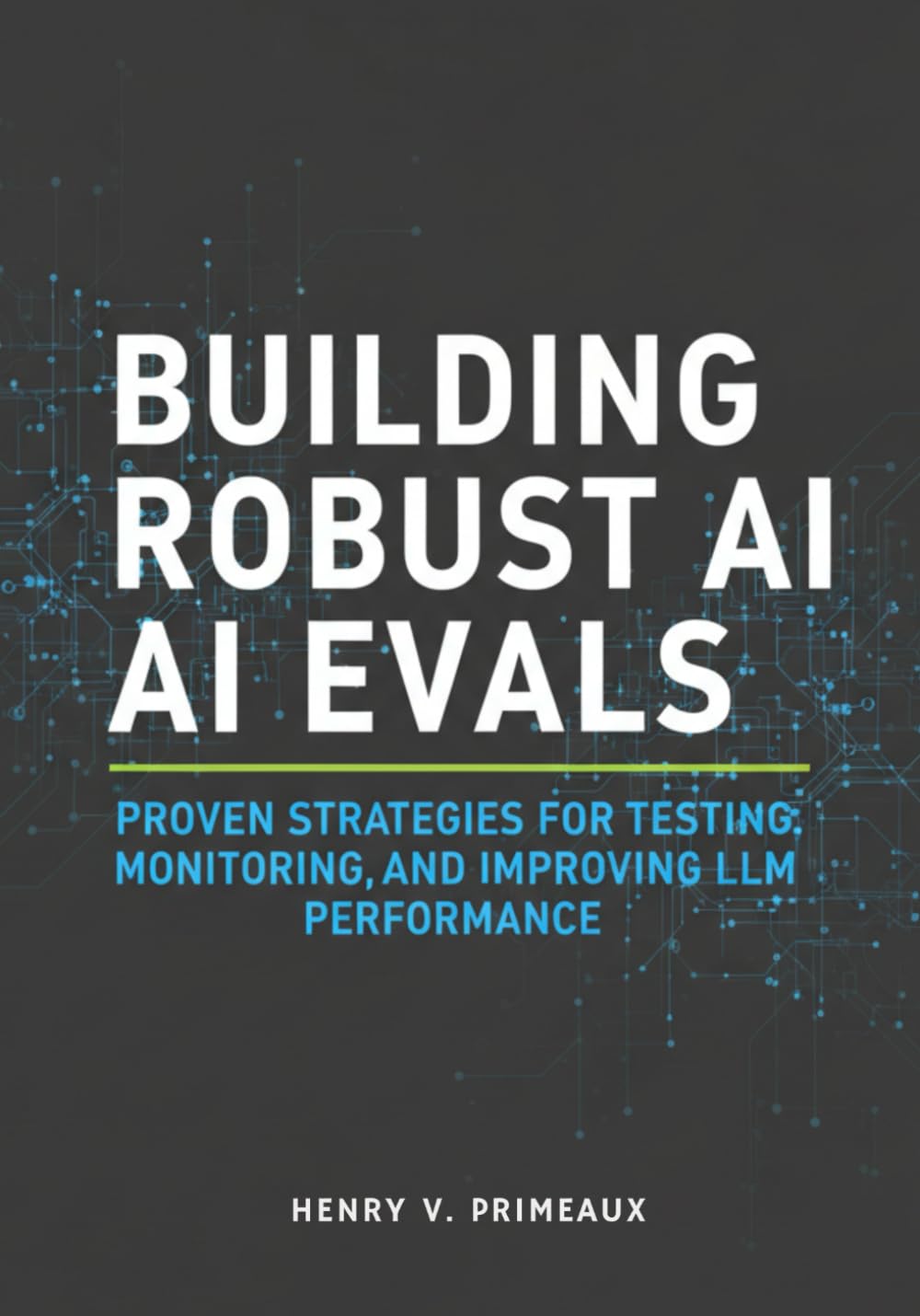 Building Robust AI Evals: Proven Strategies for Testing, Monitoring, and Improving LLM Performance: 6 (Engineered: Data, AI, and DevOps)