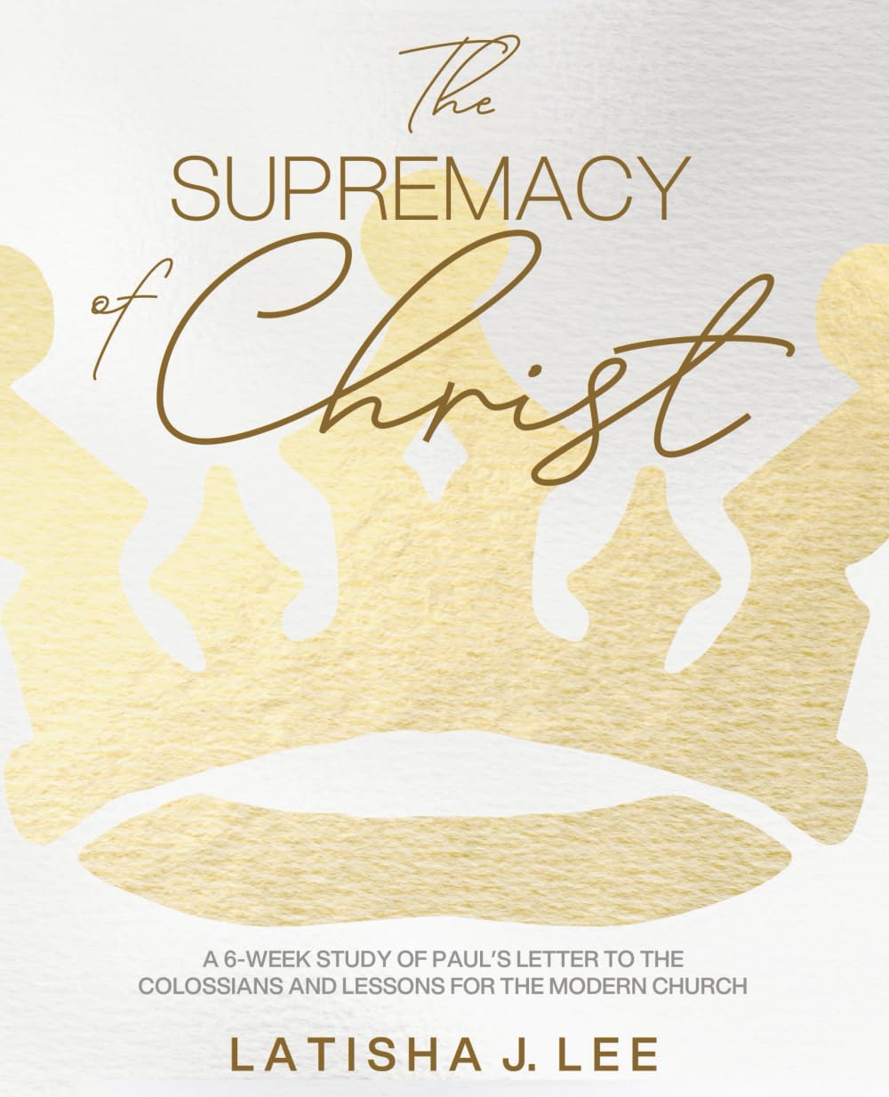 The Supremacy of Christ: A 6-Week Study of Paul's Letter to the Colossians and Lessons for the Modern Church