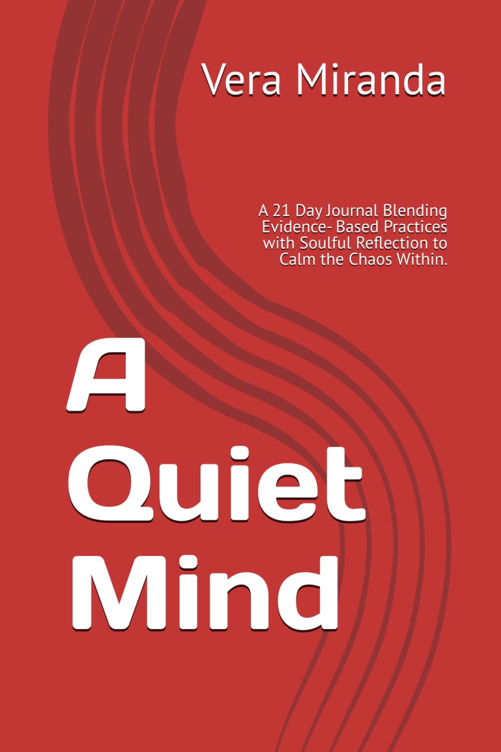 A Quiet Mind: A 21 Day Journal Blending Evidence- Based Practices with Soulful Reflection to Calm the Chaos Within.