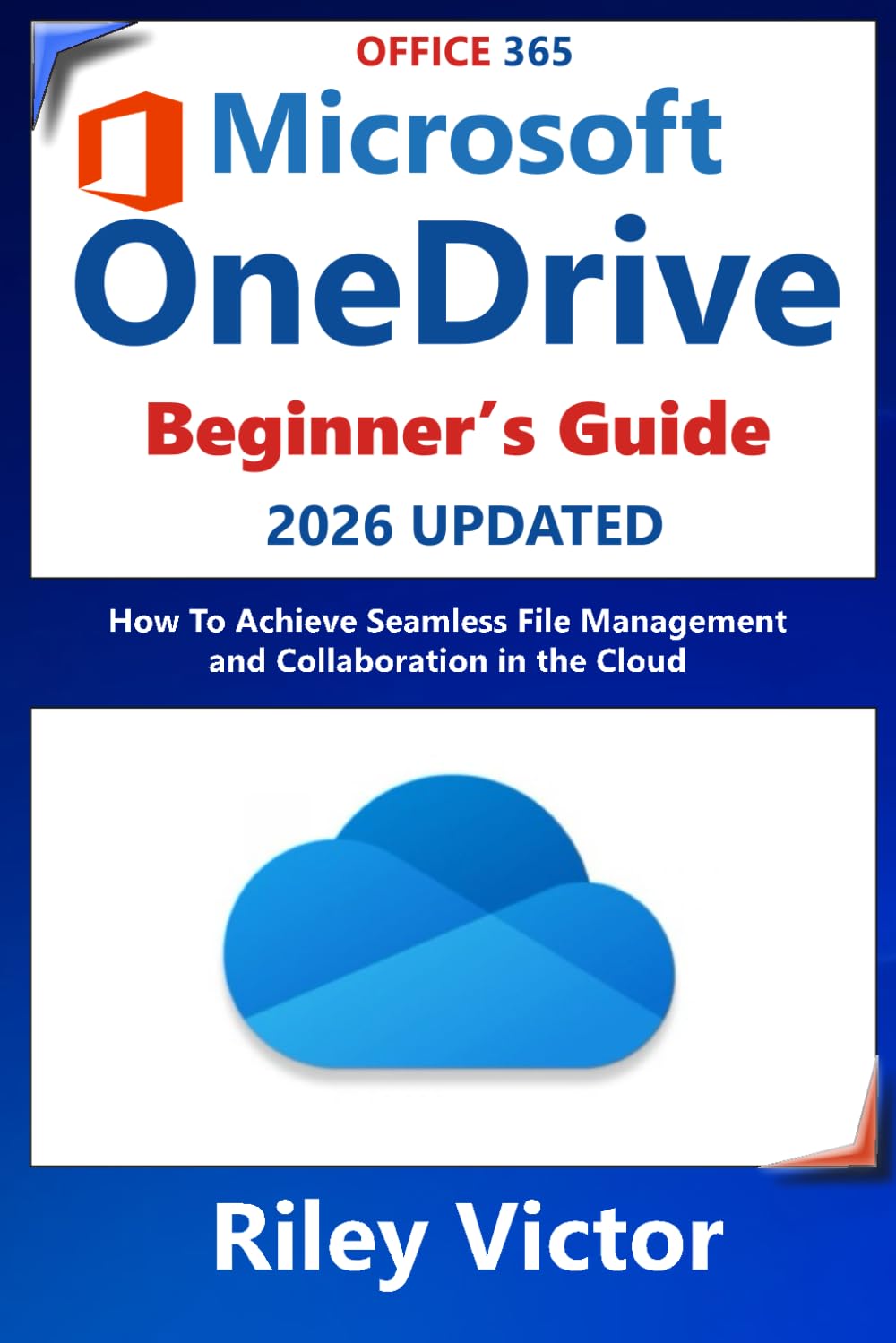 BEGINNERS GUIDE TO MICROSOFT ONEDRIVE 2024 – 2025: How to Achieve Seamless File Management and Collaboration in the Cloud