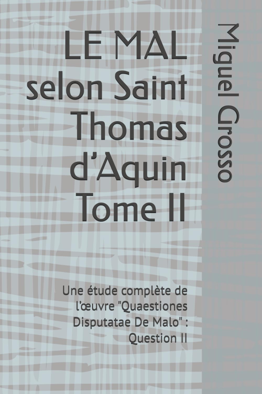 LE MAL selon Saint Thomas d’Aquin Tome II: Une étude complète de l’œuvre "Quaestiones Disputatae De Malo" : Question II (La Sagesse thomiste : réflexions sur le mal)
