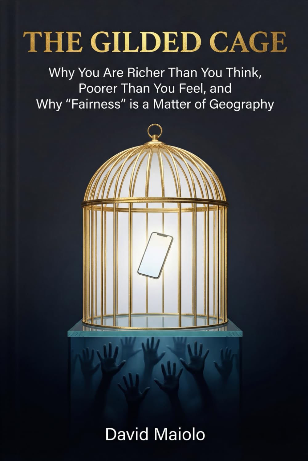 The Gilded Cage: Why You Are Richer Than You Think, Poorer Than You Feel, and Why "Fairness" is a Matter of Geography