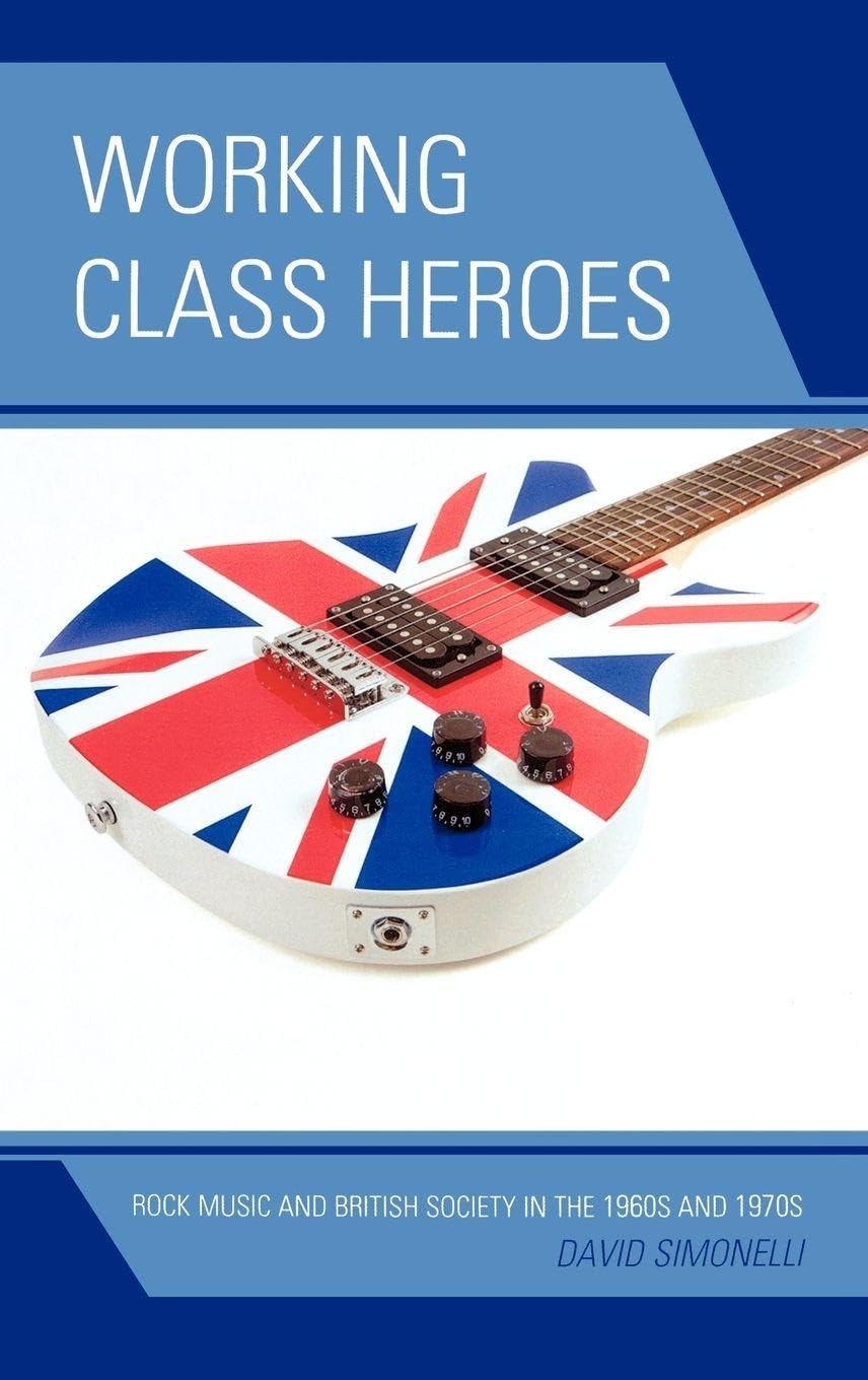 Working Class Heroes: Rock Music and British Society in the 1960s and 1970s