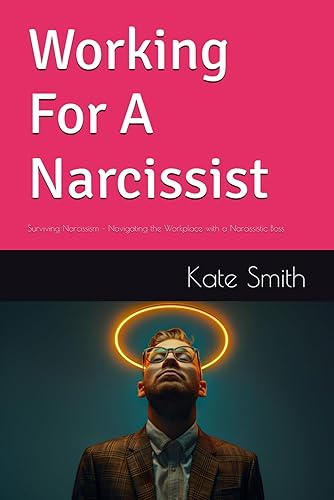Working For A Narcissist: Surviving Narcissism – Navigating the Workplace with a Narcissistic Boss