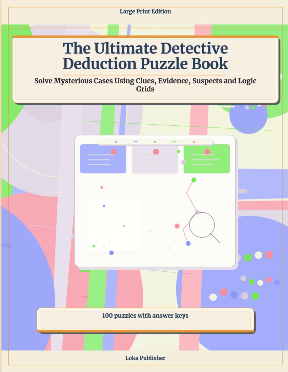 The Ultimate Detective Deduction Puzzle Book: Solve Mysterious Cases Using Clues, Evidence, Suspects and Logic Grids