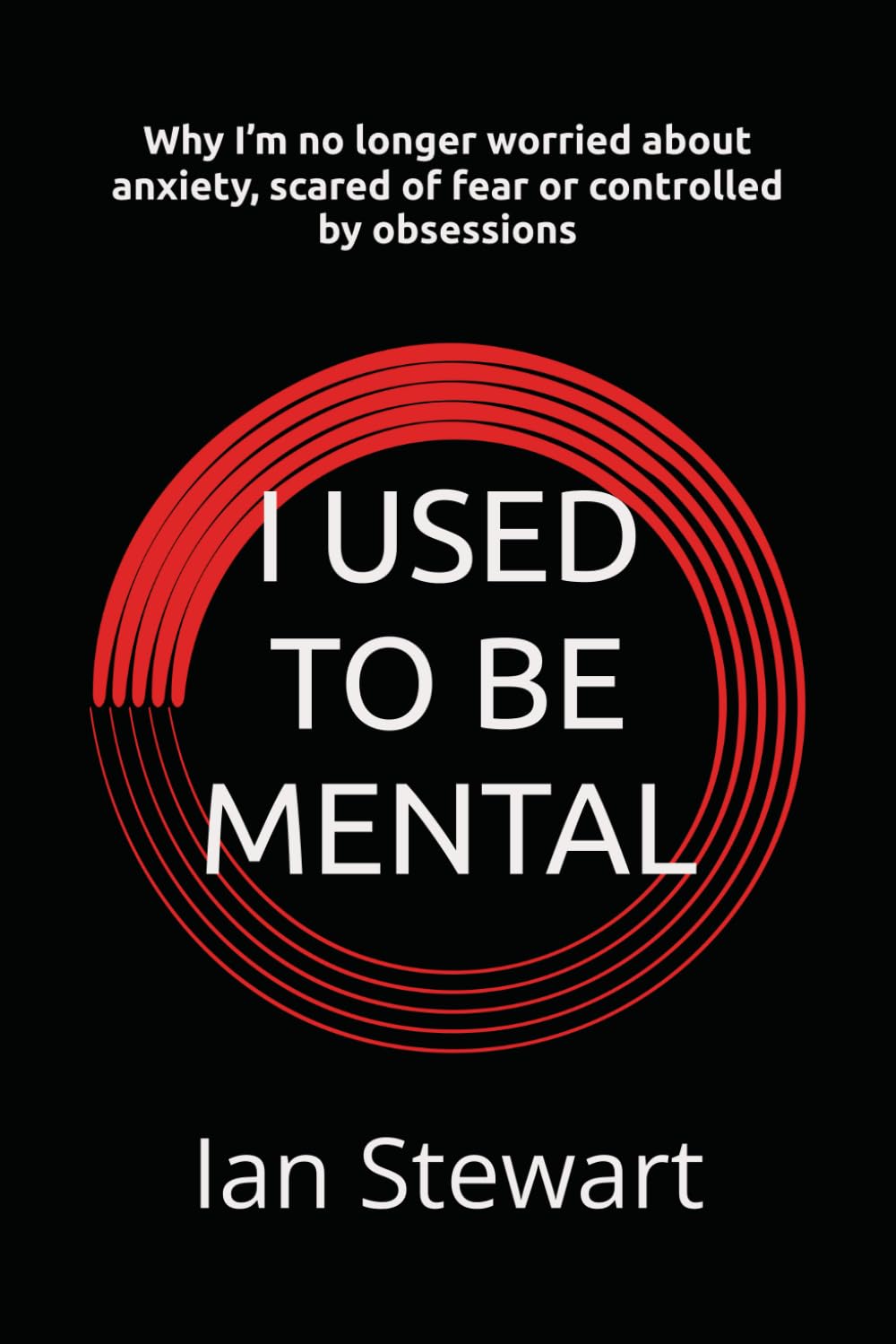 I Used To Be Mental: Why I’m no longer worried about anxiety, scared of fear or controlled by obsessions