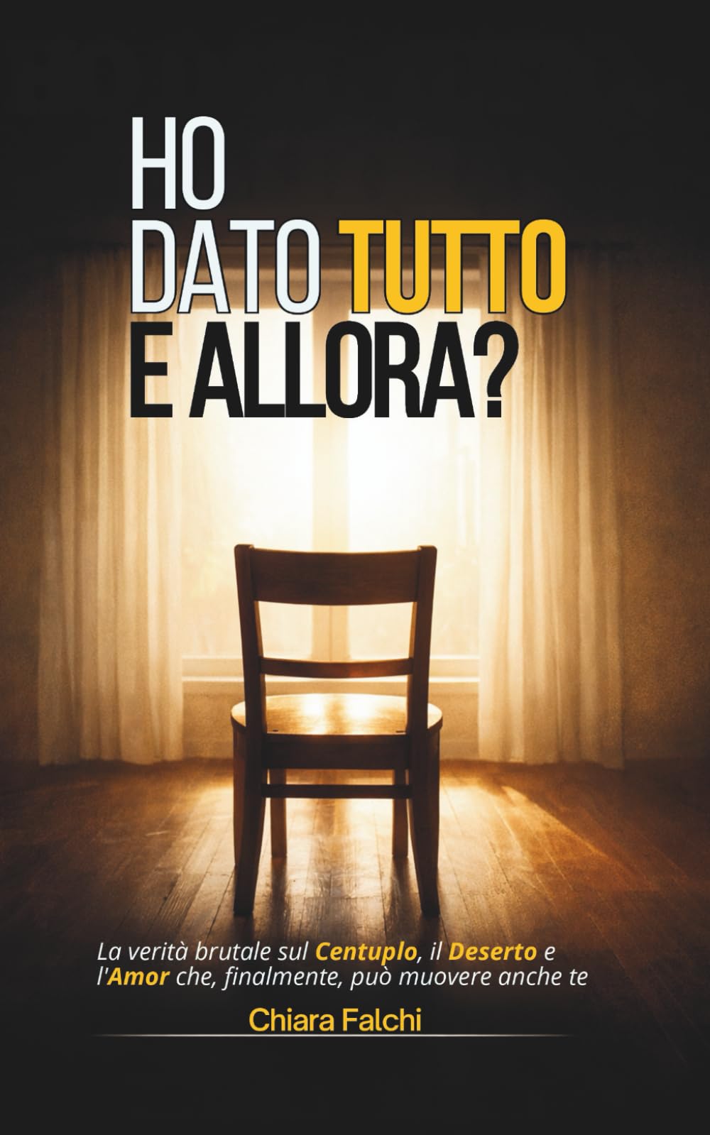 HO DATO TUTTO E ALLORA?: La verità brutale sul Centuplo, il Deserto e l'Amor che, finalmente, può muovere anche te