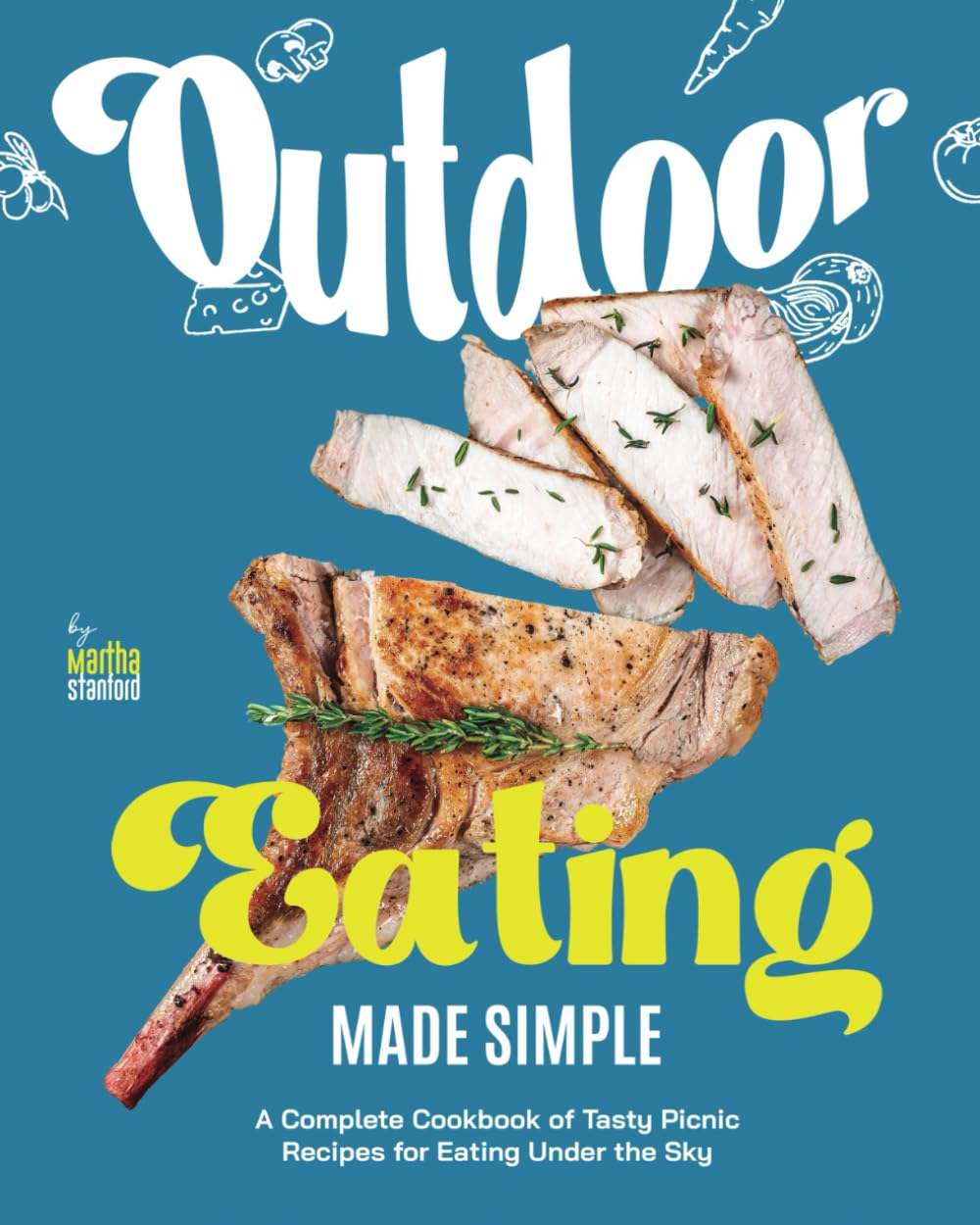 Outdoor Eating Made Simple: A Complete Cookbook of Tasty Picnic Recipes for Eating Under the Sky