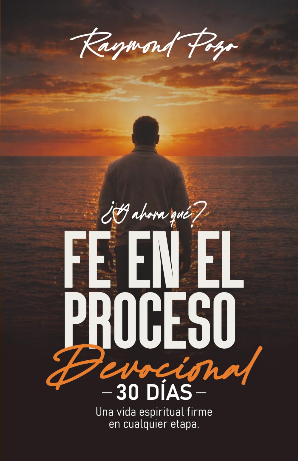 ¿Y AHORA QUÉ? FE EN EL PROCESO DEVOCIONAL DE 30 días: Una vida espiritual firme en cualquier etapa