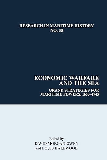 Economic Warfare and the Sea: Grand Strategies for Maritime Powers, 1650-1945 (Research in Maritime History, 55)
