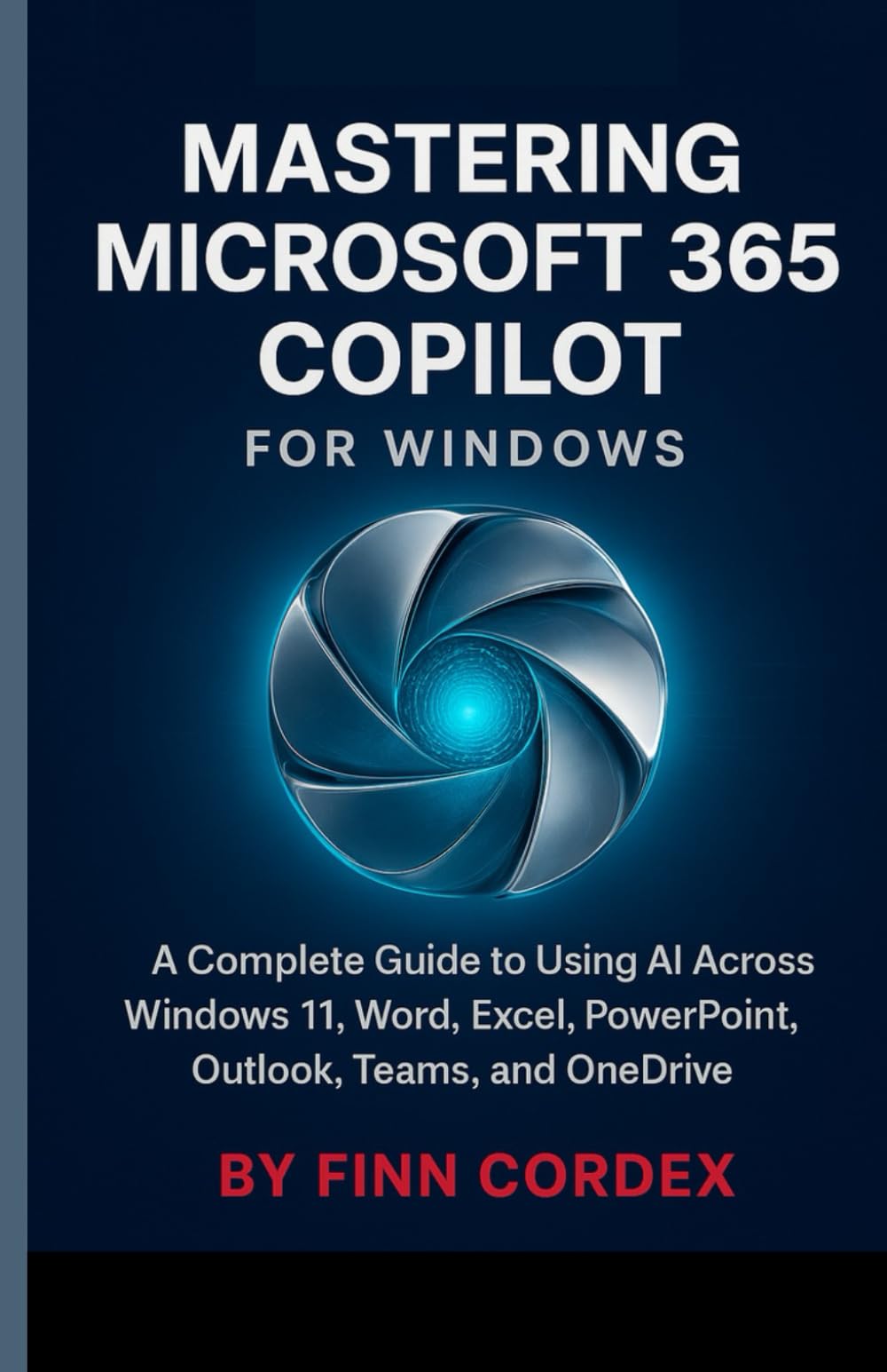 MASTERING MICROSOFT 365 COPILOT FOR WINDOWS: A COMPLETE GUIDE TO USING AI ACROSS WINDOWS 11, WORD, EXCEL, POWERPOINT, OUTLOOK, TEAMS, AND ONEDRIVE