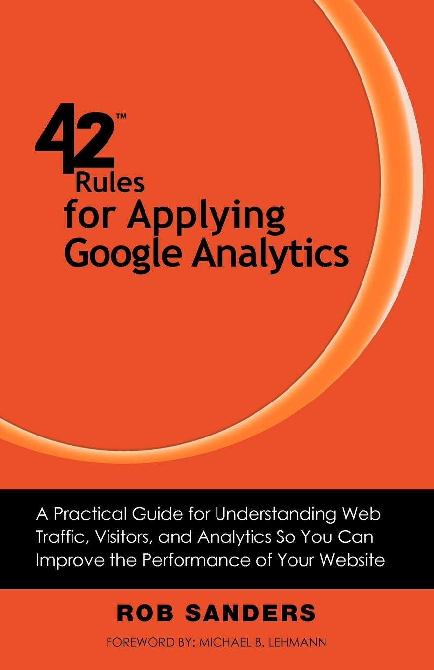 42 Rules for Applying Google Analytics: A Practical Guide for Understanding Web Traffic, Visitors and Analytics So You Can Improve the Performance of Your Website Paperback – Import, 2 March 2012