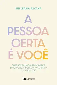 A pessoa certa é você: Cure seu passado, transforme seus padrões de relacionamento e se encontre