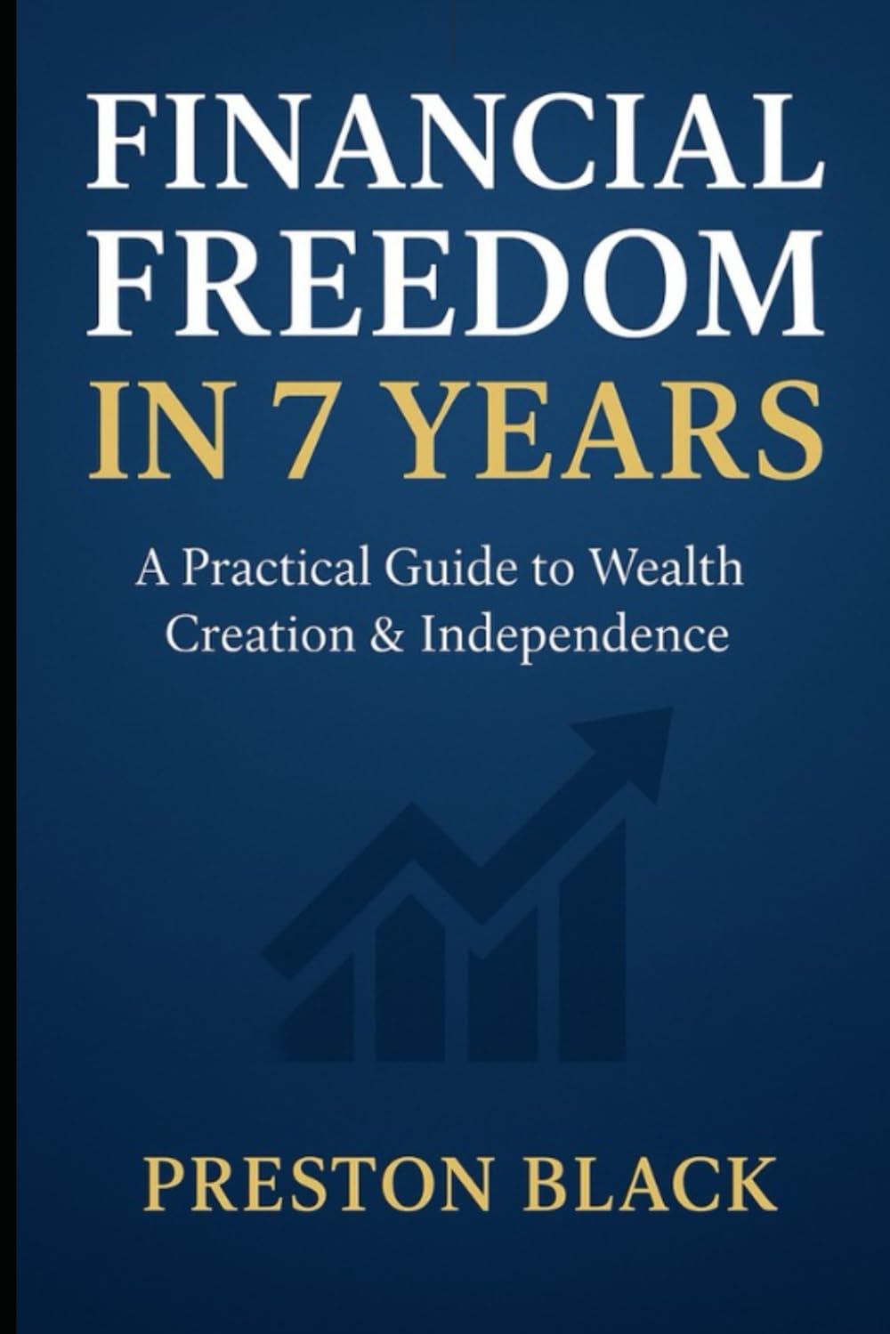 FIANCIAL FREEDOM IN 7 YEARS: A practical Guide to Wealth Creation & Independence