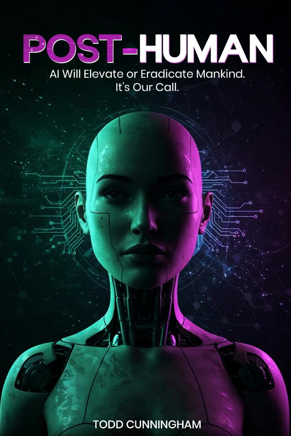 Post-Human: AI Will Elevate or Eradicate Mankind. It’s Our Call.