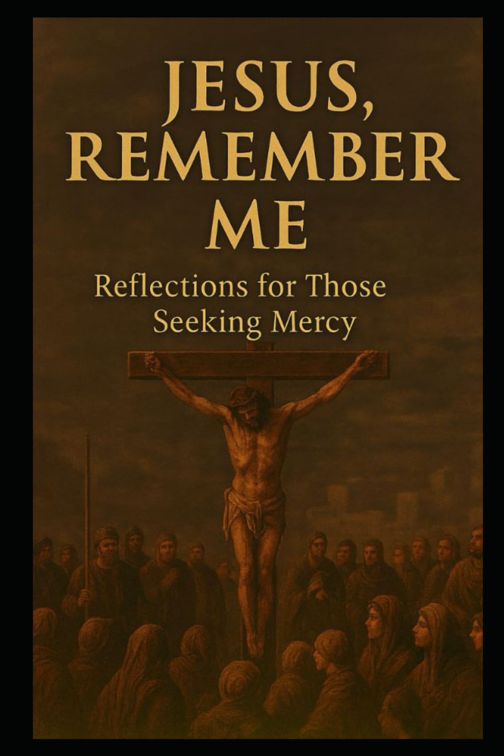JESUS, REMEMBER ME!: Reflections for Those Seeking Mercy