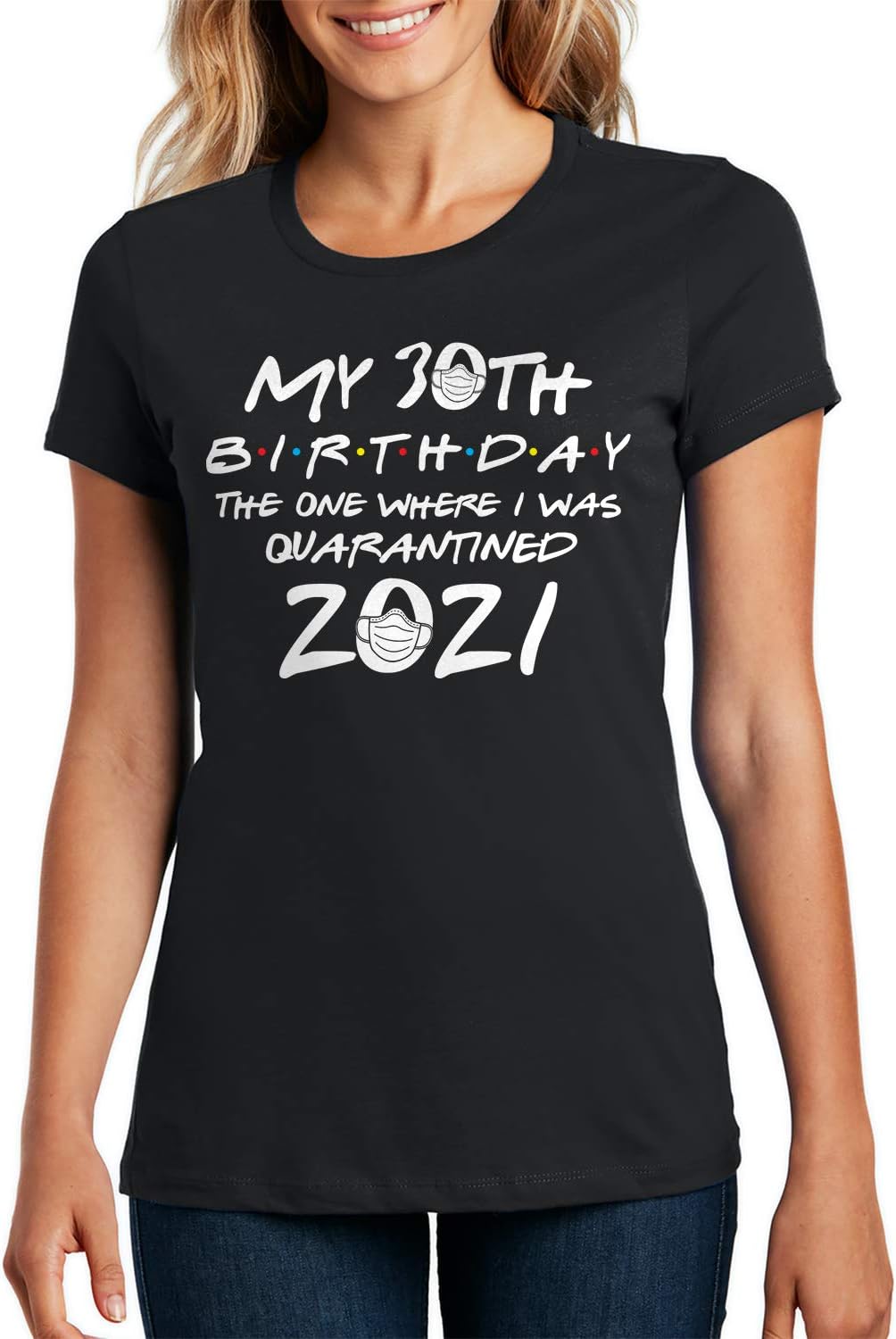 My 30th Birthday The One Where I was Quarantined 2021 Ladies T-Shirt