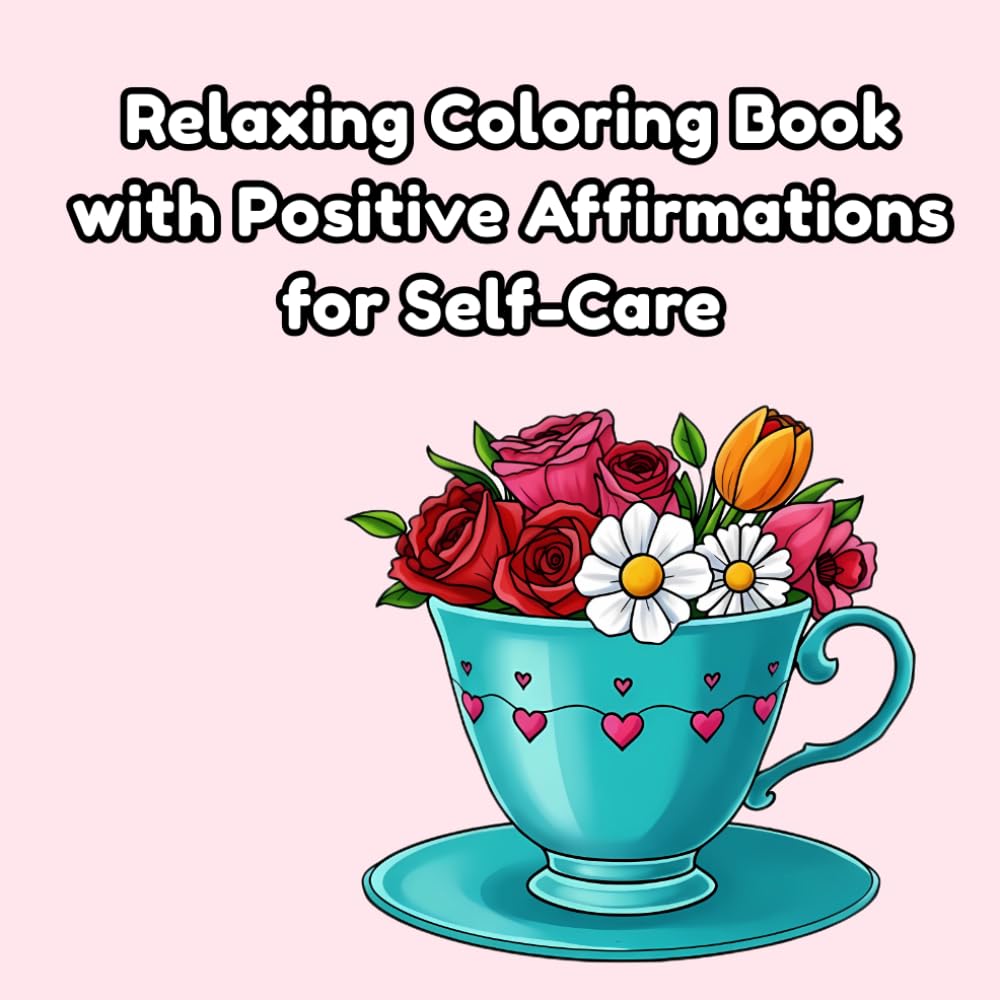 Relaxing Coloring Book with Positive Affirmations for Self-Care: Stress Relief Coloring Book for Adults and Teens with Motivational Statements and Relaxing Floral Designs