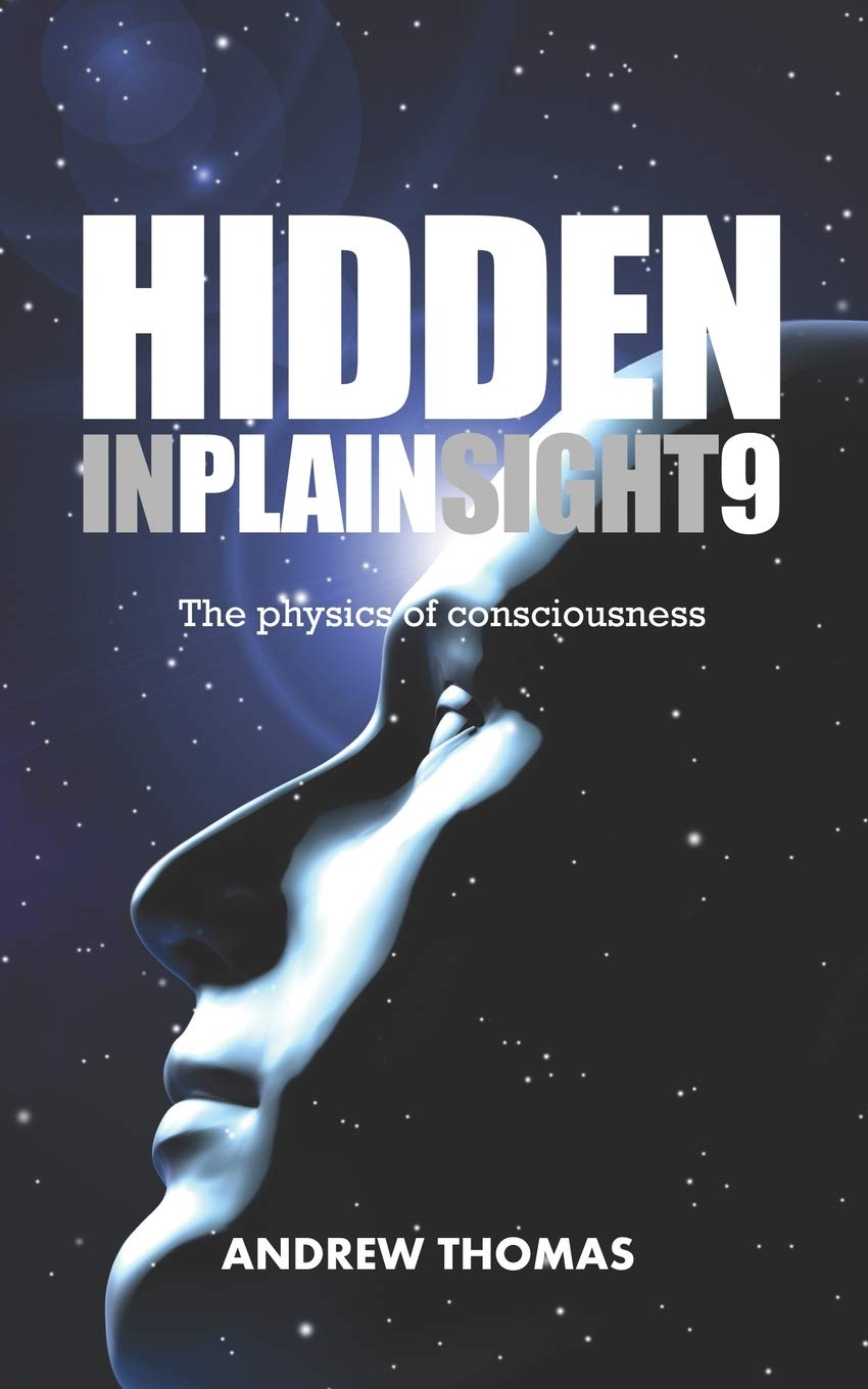 Hidden In Plain Sight 9: The Physics Of Consciousness: Volume 9
