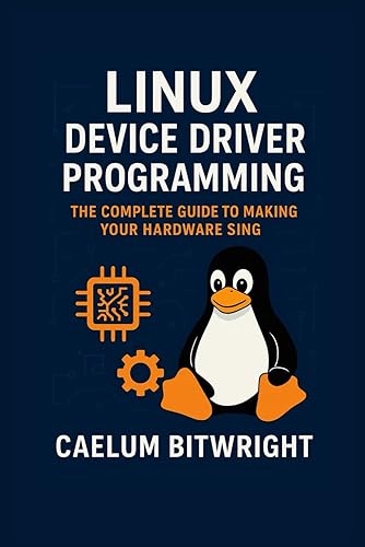 Linux Device Driver Programming: The Complete Guide to Making Your Hardware Sing (The Caelum Protocol)