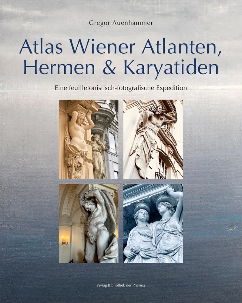 Atlas Wiener Atlanten, Hermen & Karyatiden: Eine feuilletonistisch-fotografische Expedition