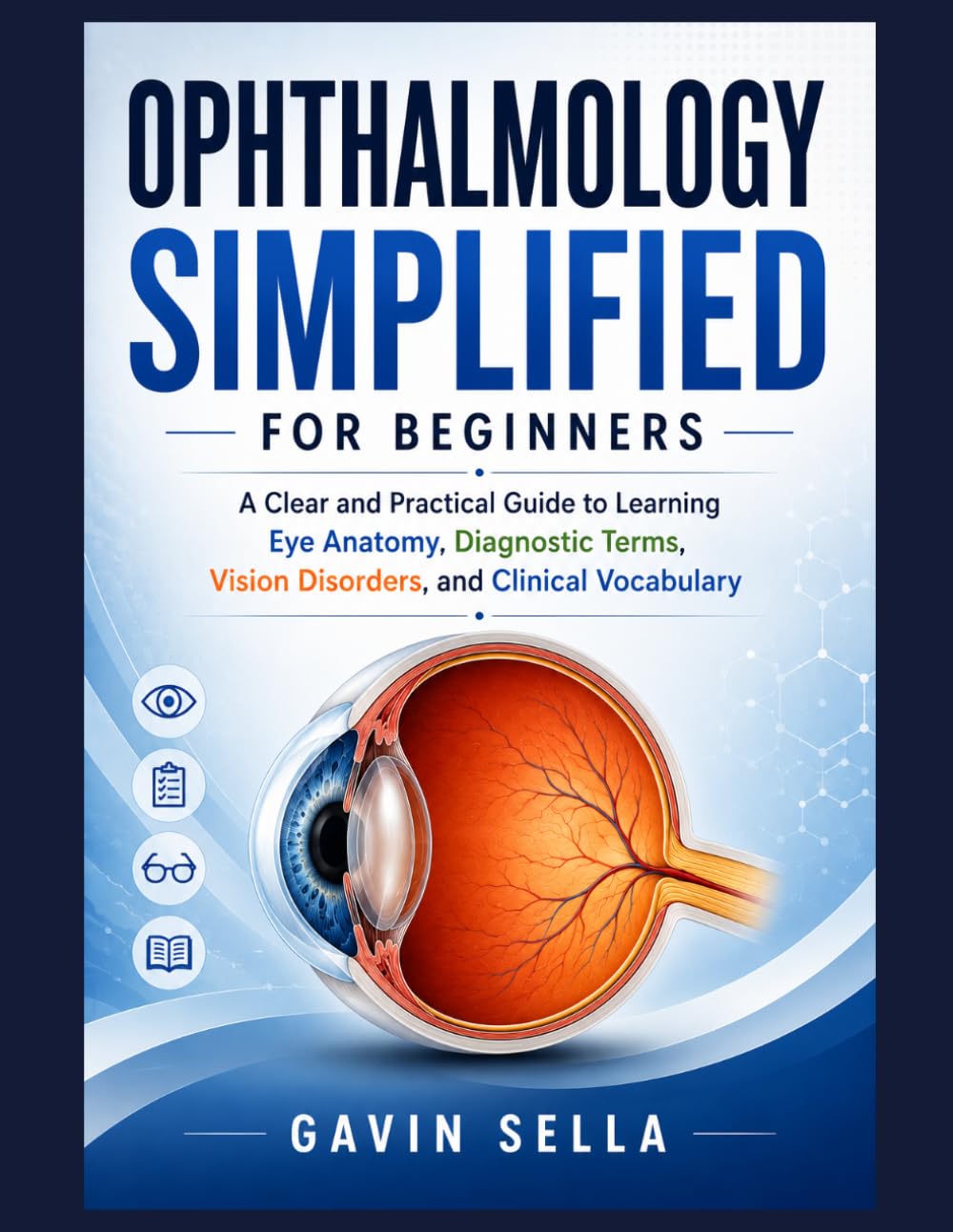 Ophthalmology Simplified For Beginners: A Clear and Practical Guide to Learning Eye Anatomy, Diagnostic Terms, Vision Disorders, and Clinical Vocabulary