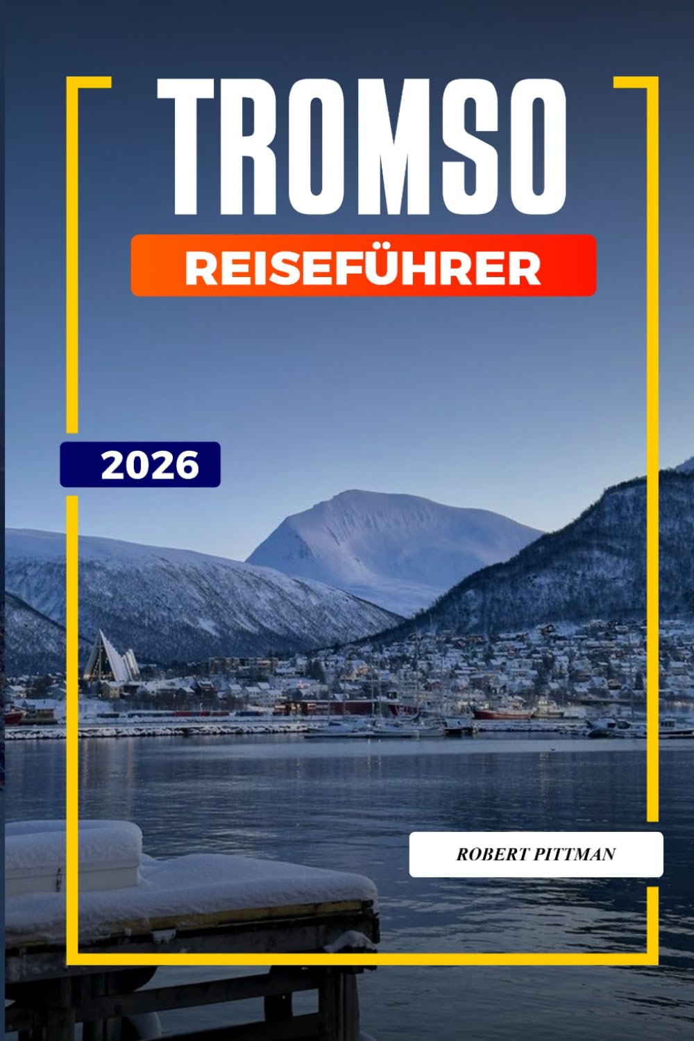TROMSO REISEFÜHRER 2026: Entdecken Sie versteckte Schätze, historische Sehenswürdigkeiten, Reisetipps und unvergessliche Urlaubserlebnisse