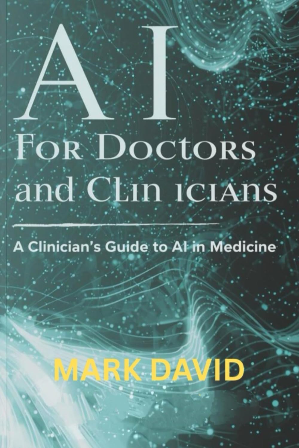 AI for Doctors and Clinicians: A Clinician’s Guide to AI in Medicine (Ai for writers)