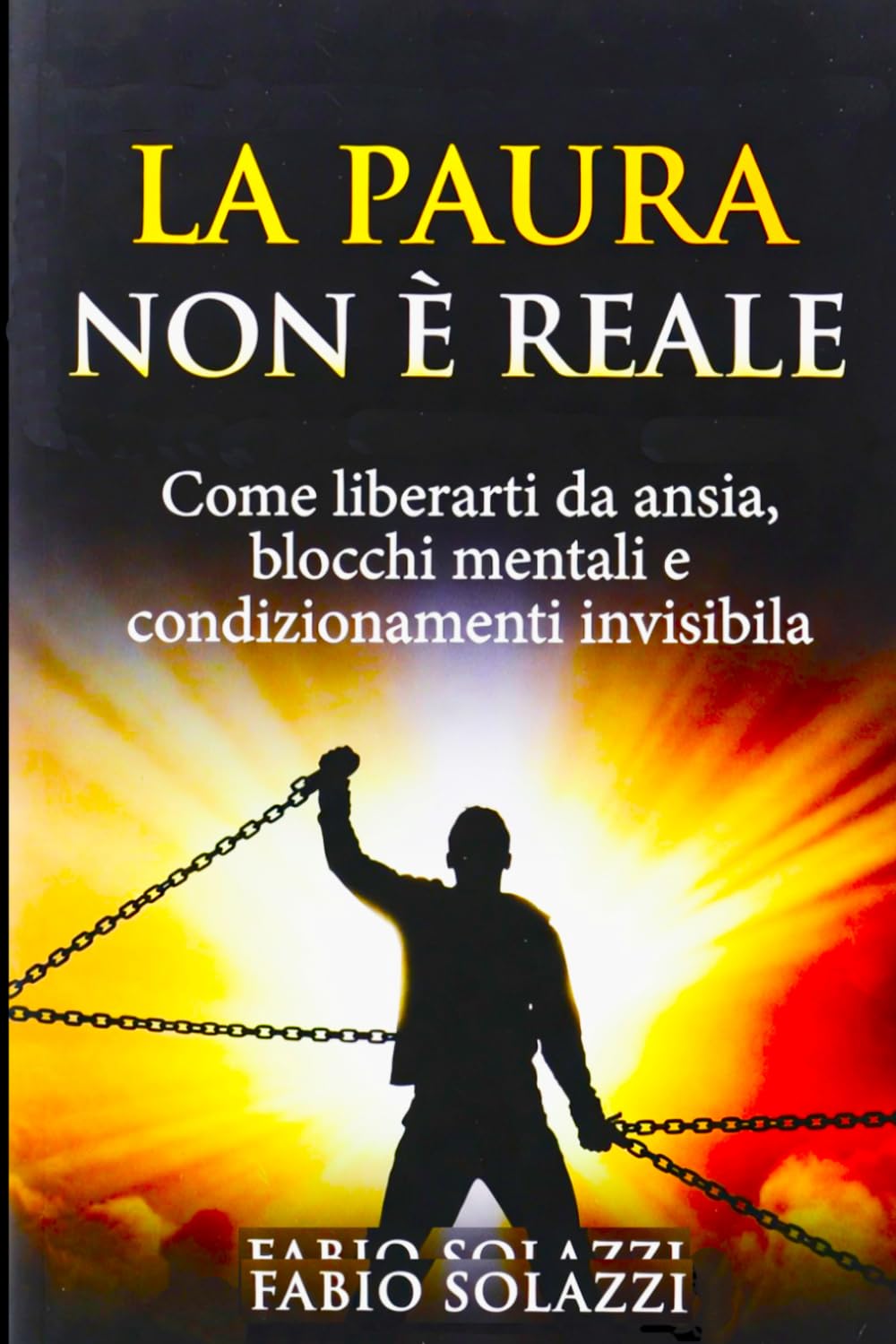 LA PAURA NON È REALE: Smetti di vivere a metà: libera la tua mente e agisci senza blocchi (RISVEGLIO INTERIORE)