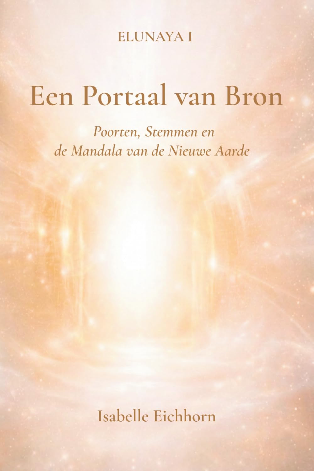 Elunaya I - Een Portaal van Bron: Poorten, stemmen en de mandala van de Nieuwe Aarde (Elunaya Trilogie)