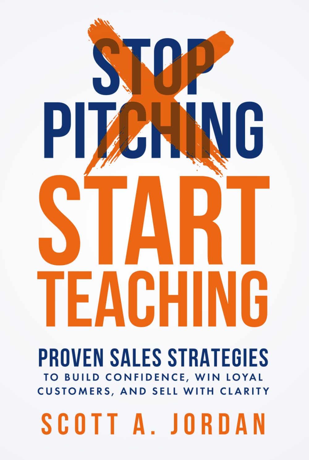 Stop Pitching, Start Teaching: Proven Sales Strategies to Build Confidence Win Loyal Customers, and Sell with Clarity