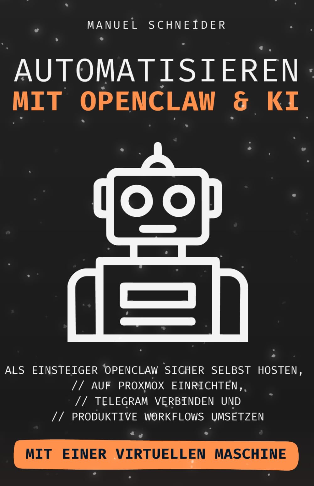 Automatisieren mit OpenClaw & KI: Als Einsteiger OpenClaw sicher selbst hosten, auf Proxmox einrichten, Telegram verbinden und produktive Workﬂows umsetzen