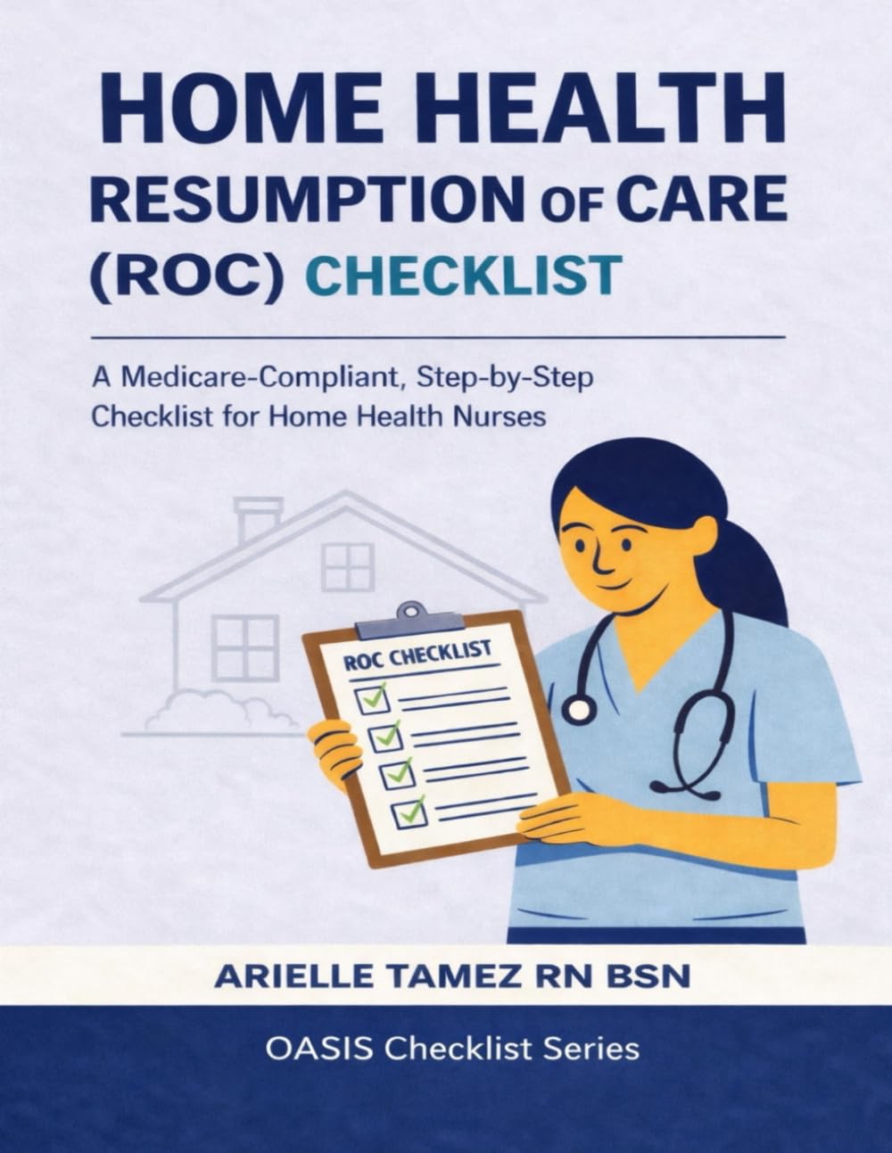 RESUMPTION OF CARE (ROC) CHECKLIST: A Comprehensive, Medicare-Defensible Checklist for Home Health Nurses Arielle Tamez (Oasis Checklist Series)