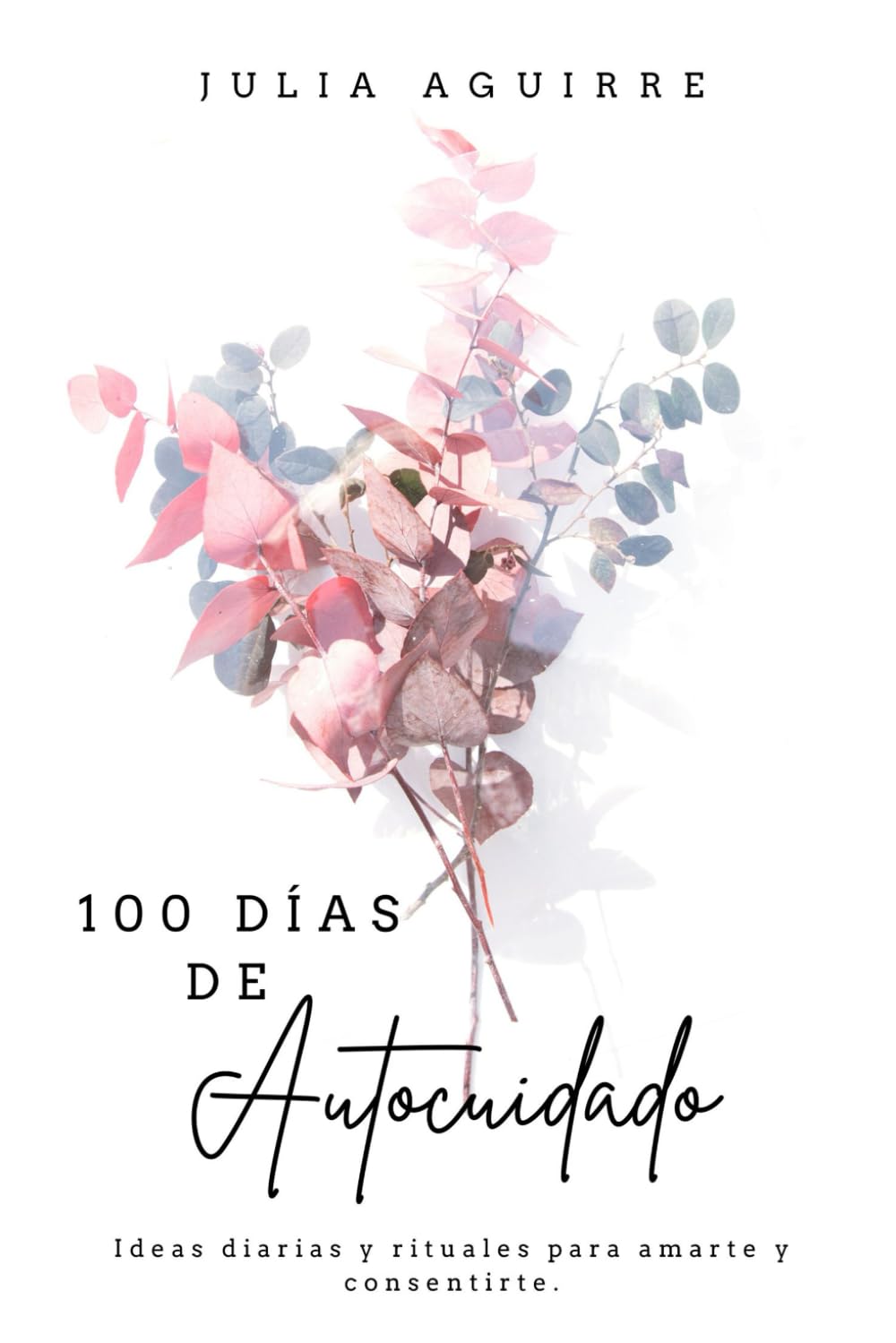 100 días de autocuidado: Ideas diarias y rituales para amarte y consentirte todo el año.