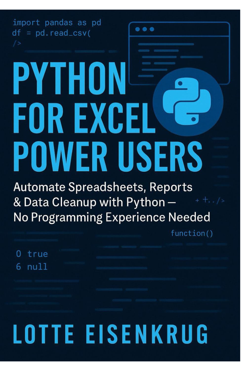 PYTHON FOR EXCEL POWER USERS: Automate Spreadsheets, Reports & Data Cleanup with Python — No Programming Experience Needed