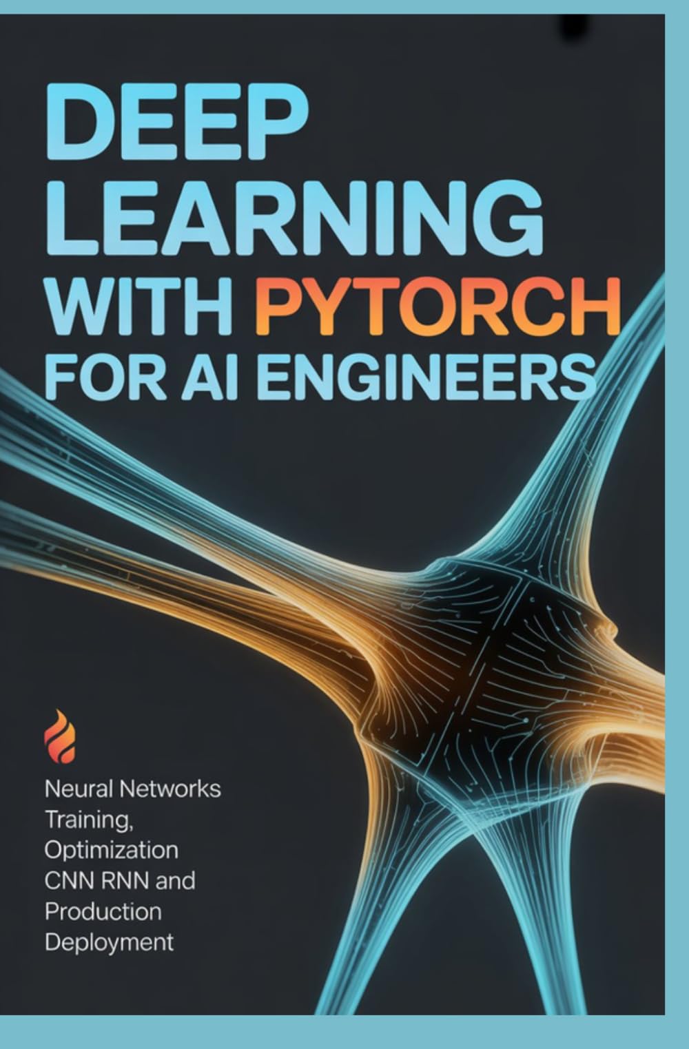 DEEP LEARNING WITH PYTORCH FOR AI ENGINEERS: Neural Networks Training Optimization CNN RNN and Production Deployment