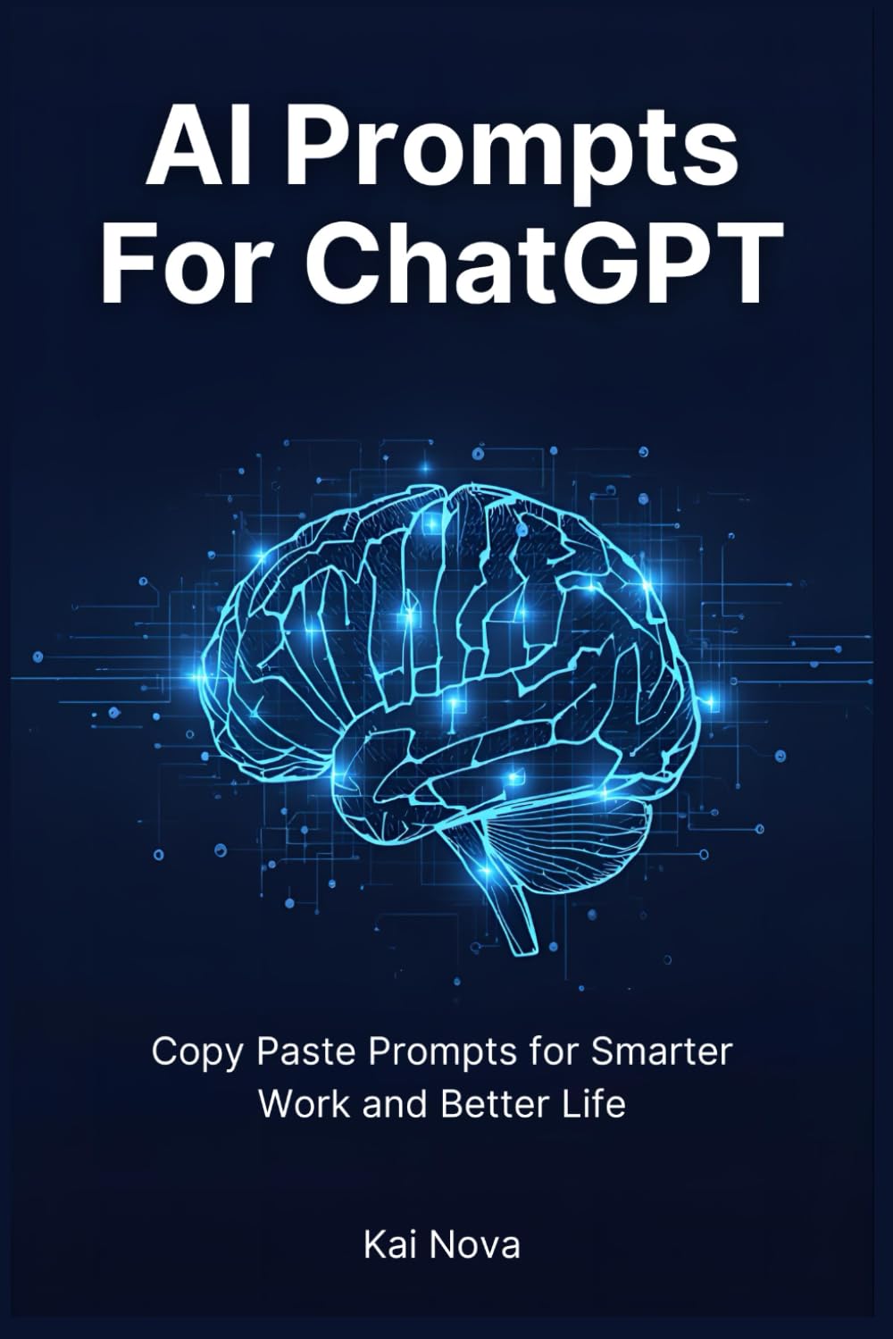 AI Prompts For ChatGPT: ChatGPT Made Easy: Copy Paste Prompts for Smarter Work and Better Life (Your AI Prompts)