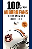 100 Things Auburn Fans Should Know & Do Before They Die (100 Things...Fans Should Know)