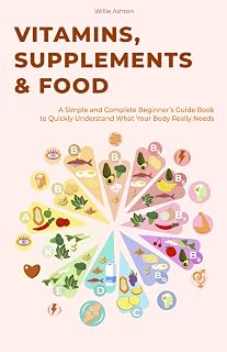 Vitamins, Supplements & Food: A Simple and Complete Beginner’s Guide Book to Quickly Understand What Your Body Really Needs