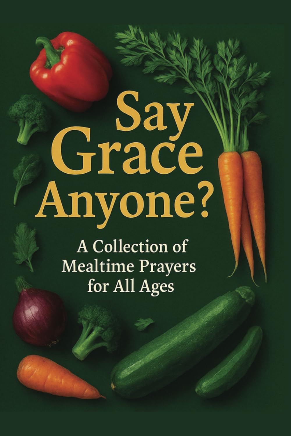 Say Grace Anyone?: A Collection of Mealtime Prayers, Gain the Confidence to say Grace before meals in Religious, Inclusive, Family gatherings.