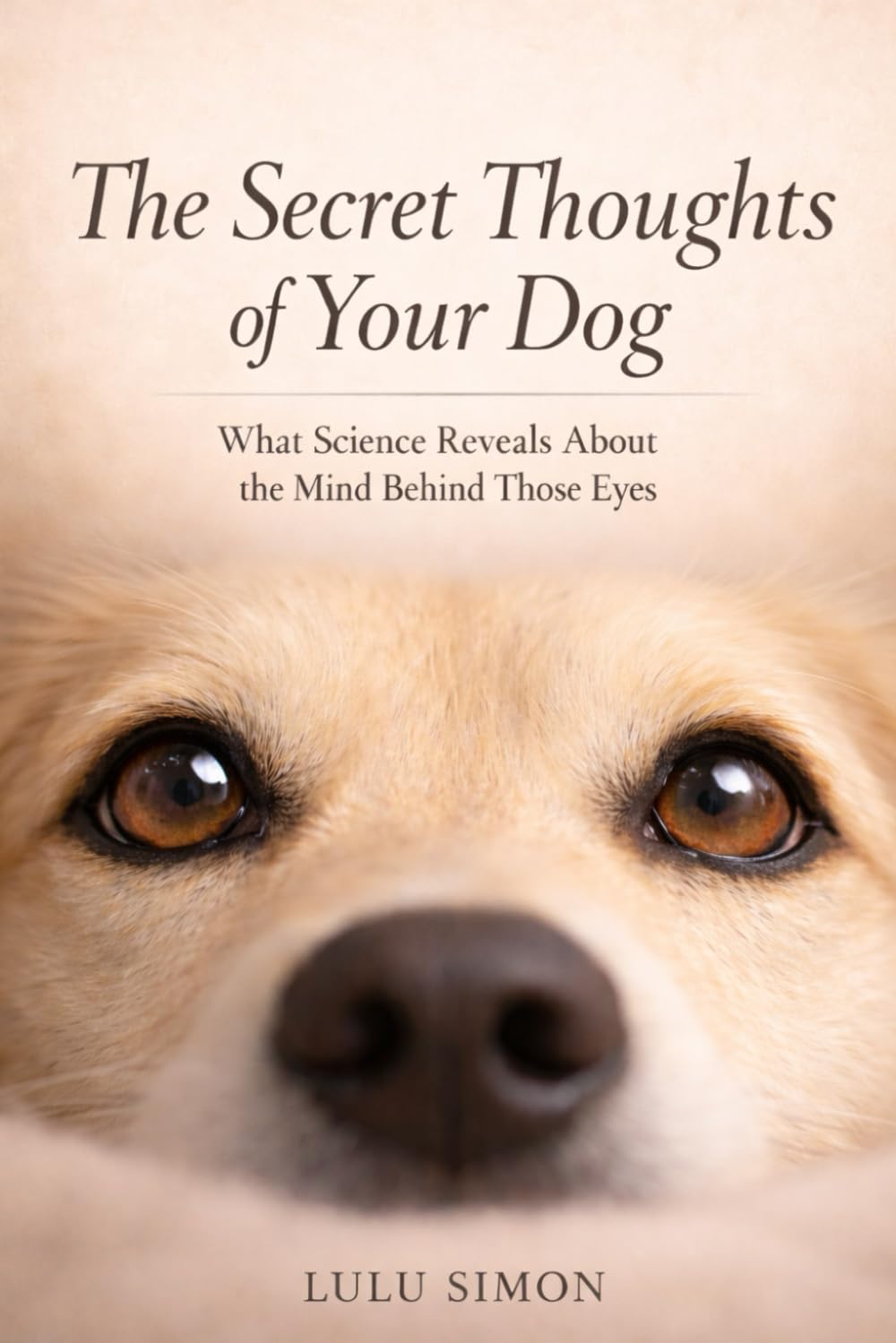 The Secret Thoughts of Your Dog: What Science Reveals About the Mind Behind Those Eyes