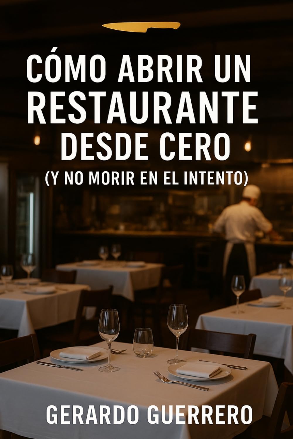 CÓMO ABRIR UN RESTAURANTE DESDE CERO (Y NO MORIR EN EL INTENTO): Guía práctica para abrir un restaurante desde cero y evitar errores costosos