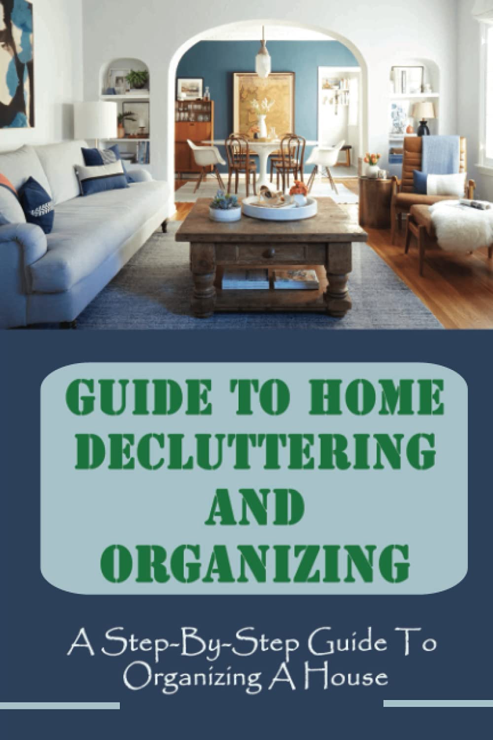 Guide To Home Decluttering And Organizing: A Step-By-Step Guide To Organizing A House: How To Get Rid Of Clutter